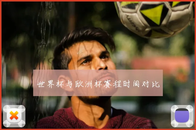 世界杯与欧洲杯赛程时间对比