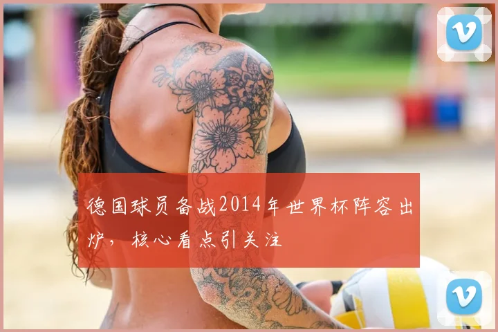 德国球员备战2014年世界杯阵容出炉,核心看点引关注