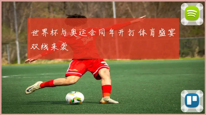 世界杯与奥运会同年开打 体育盛宴双线来袭