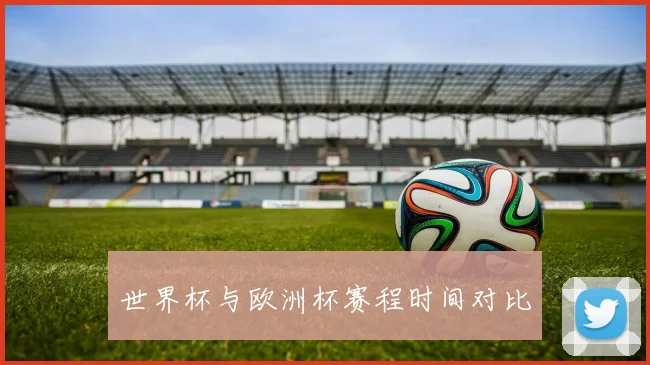 世界杯与欧洲杯赛程时间对比