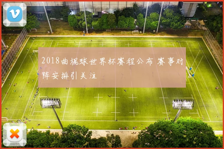2018曲棍球世界杯赛程公布 赛事对阵安排引关注