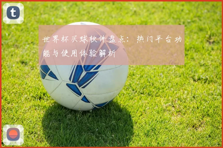 世界杯买球软件盘点：热门平台功能与使用体验解析