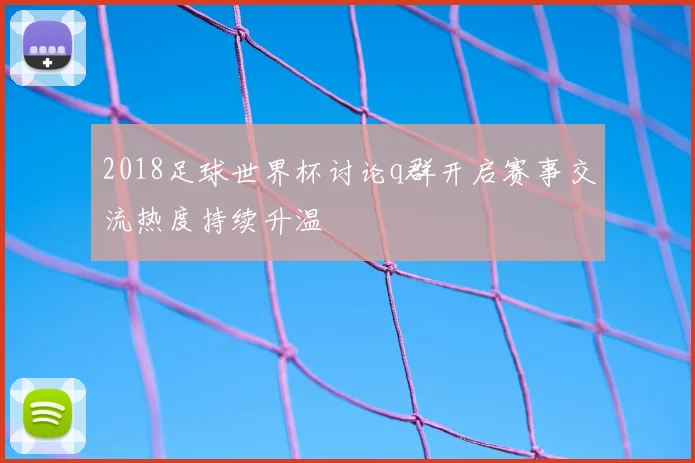 2018足球世界杯讨论q群开启赛事交流热度持续升温