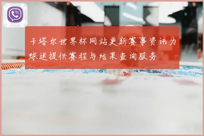 卡塔尔世界杯网站更新赛事资讯为球迷提供赛程与结果查询服务