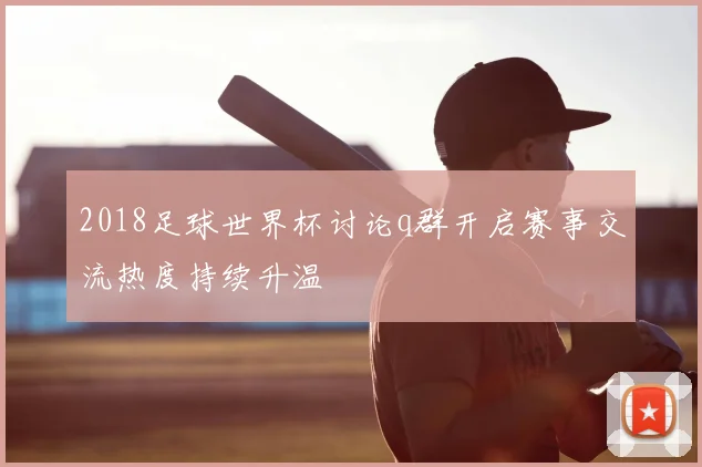 2018足球世界杯讨论q群开启赛事交流热度持续升温